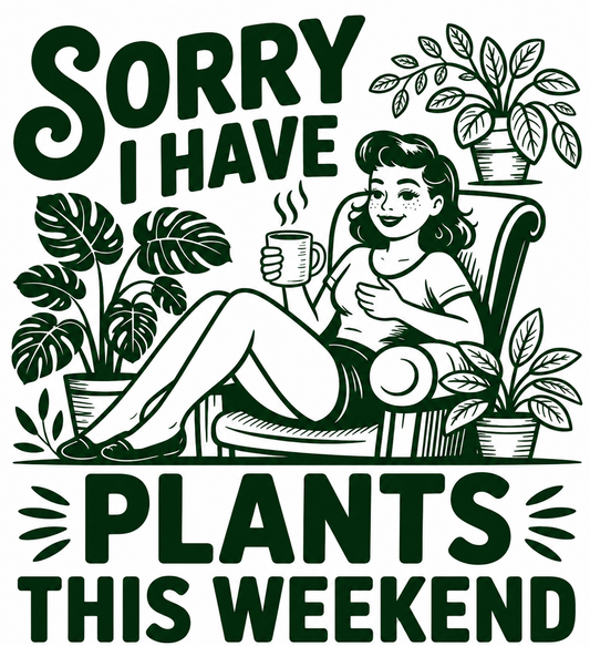 Sorry I Have Plants This Weekend